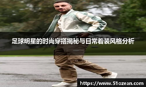 足球明星的时尚穿搭揭秘与日常着装风格分析