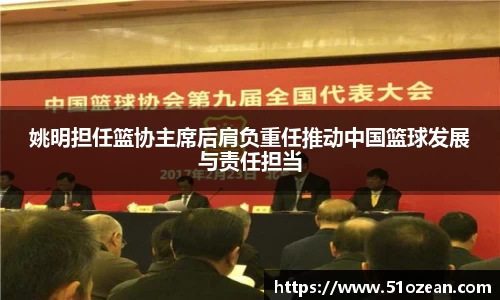 姚明担任篮协主席后肩负重任推动中国篮球发展与责任担当