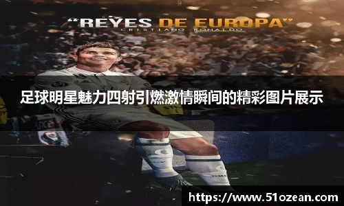 足球明星魅力四射引燃激情瞬间的精彩图片展示