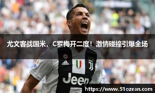 尤文客战国米，C罗梅开二度！激情碰撞引爆全场