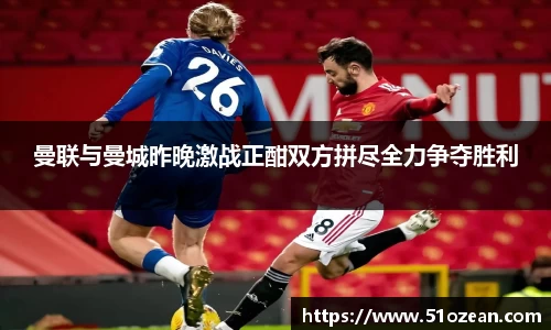 曼联与曼城昨晚激战正酣双方拼尽全力争夺胜利