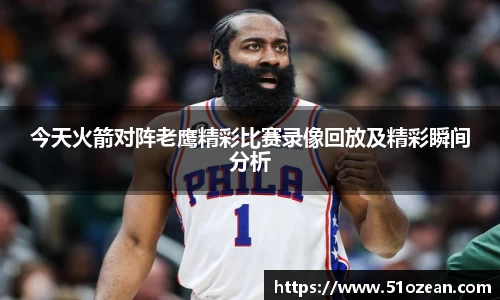 今天火箭对阵老鹰精彩比赛录像回放及精彩瞬间分析